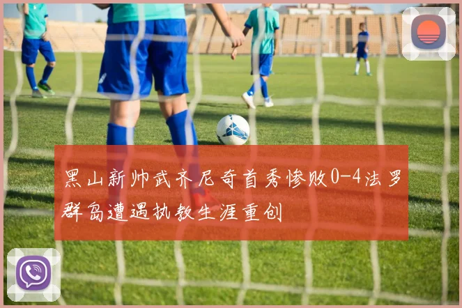黑山新帅武齐尼奇首秀惨败0-4法罗群岛遭遇执教生涯重创