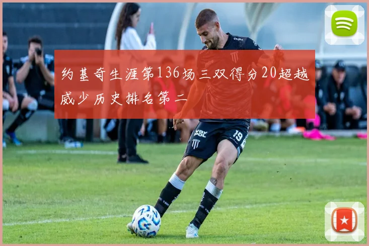 约基奇生涯第136场三双得分20超越威少历史排名第二